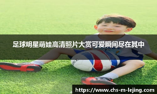 足球明星萌娃高清照片大赏可爱瞬间尽在其中