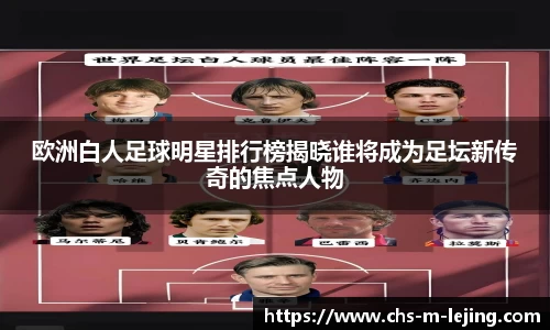 欧洲白人足球明星排行榜揭晓谁将成为足坛新传奇的焦点人物