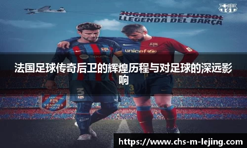 法国足球传奇后卫的辉煌历程与对足球的深远影响