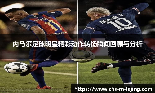 内马尔足球明星精彩动作转场瞬间回顾与分析