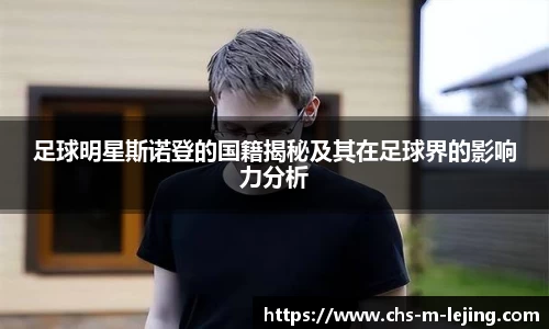 足球明星斯诺登的国籍揭秘及其在足球界的影响力分析