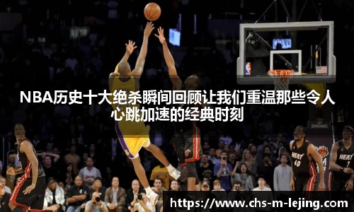 NBA历史十大绝杀瞬间回顾让我们重温那些令人心跳加速的经典时刻
